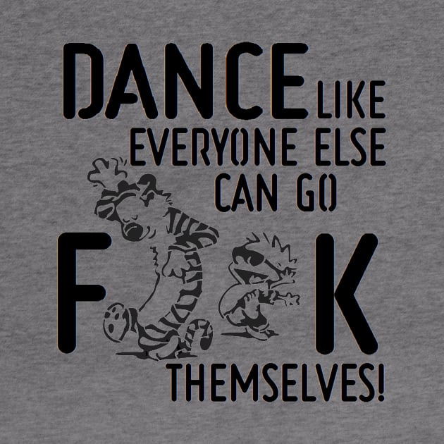 Dance Like Everyone Can Go F**K Themselves! by CptPillowfight